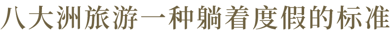 八大洲旅游一种躺着度假的标准。