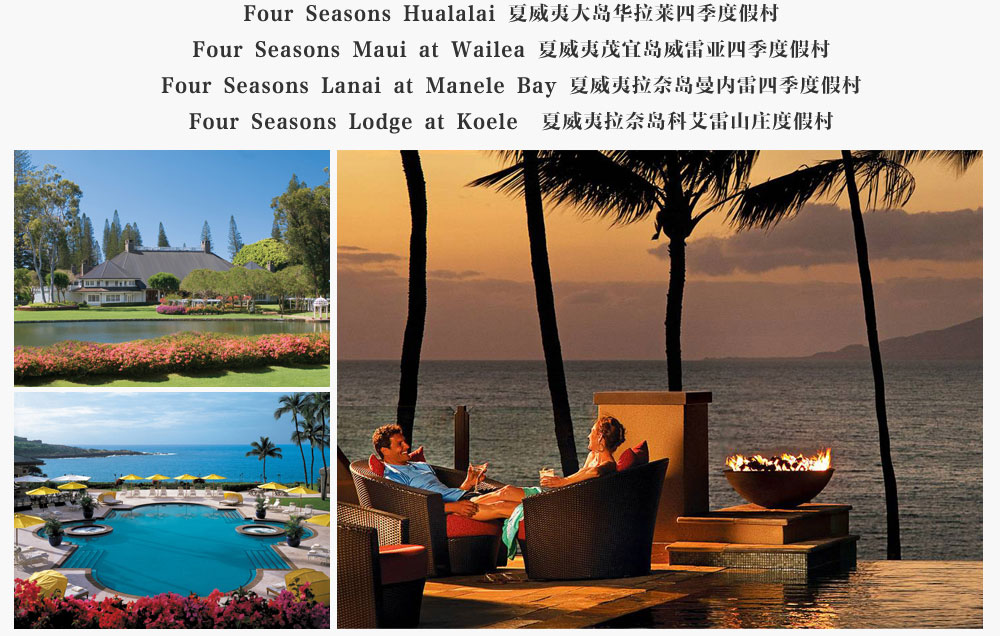 Four Seasons Hualalai 夏威夷大岛华拉莱四季度假村,Four Seasons Maui at Wailea 夏威夷茂宜岛威雷亚四季度假村,Four Seasons Lanai at Manele Bay 夏威夷拉奈岛曼内雷四季度假村,Four Seasons Lodge at Koele  夏威夷拉奈岛科艾雷山庄度假村